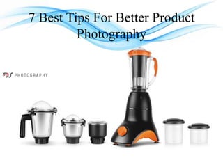 7 Best Tips For Better Product
Photography
 