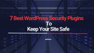 BestWordPressSecurityPlugins
To
KeepYourSiteSafe
weDevs
7
 