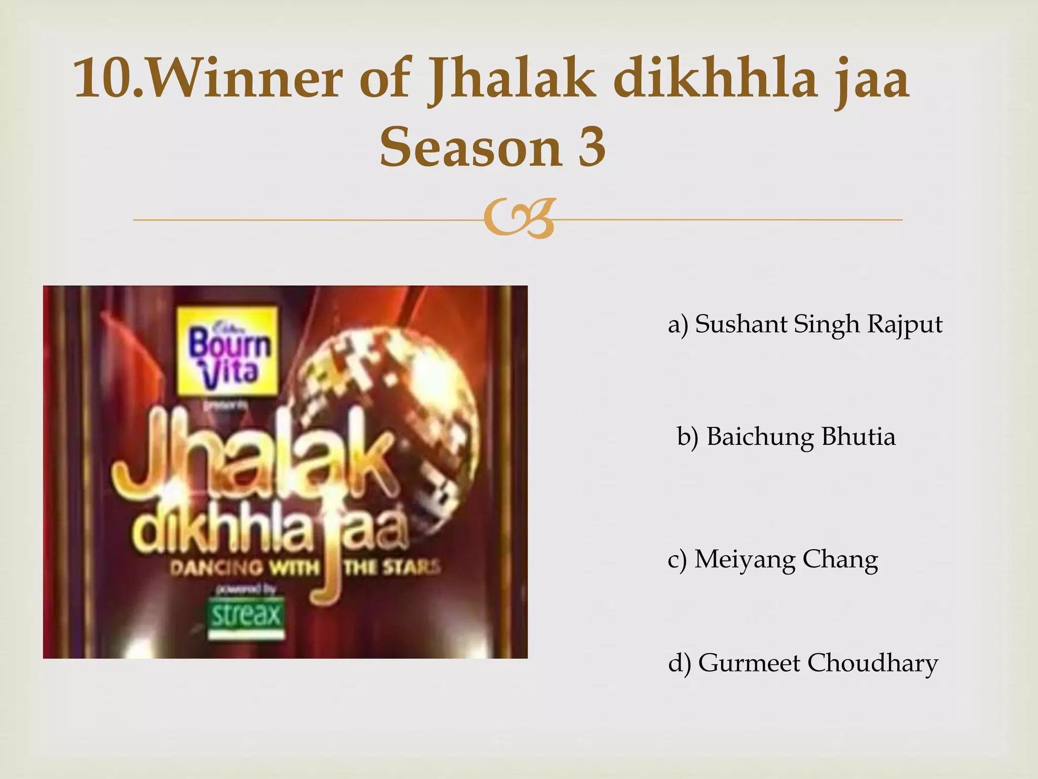 
10.Winner of Jhalak dikhhla jaa
Season 3
a) Sushant Singh Rajput
b) Baichung Bhutia
c) Meiyang Chang
d) Gurmeet Choudhary
 