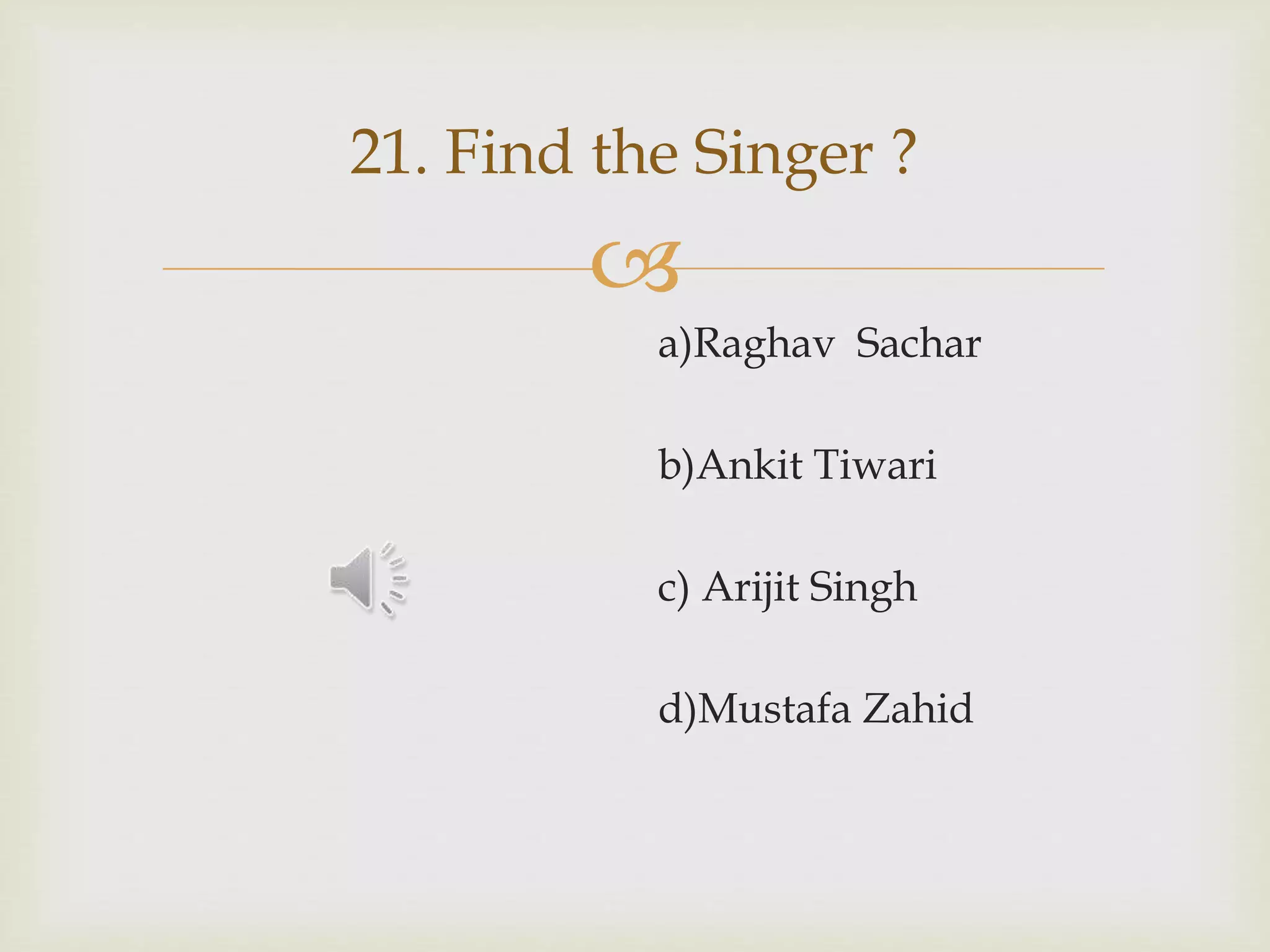 
21. Find the Singer ?
a)Raghav Sachar
b)Ankit Tiwari
c) Arijit Singh
d)Mustafa Zahid
 