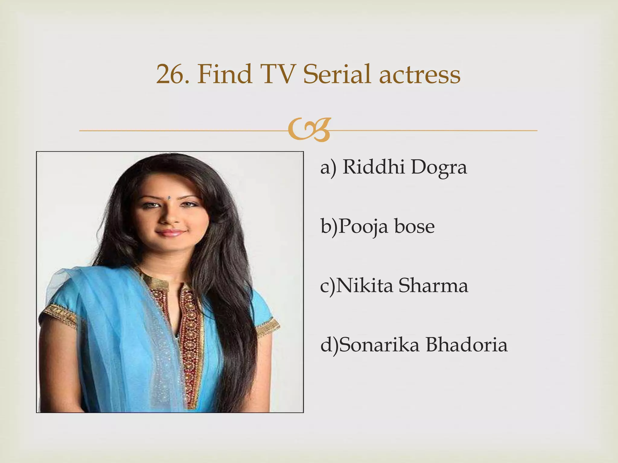 
26. Find TV Serial actress
a) Riddhi Dogra
b)Pooja bose
c)Nikita Sharma
d)Sonarika Bhadoria
 
