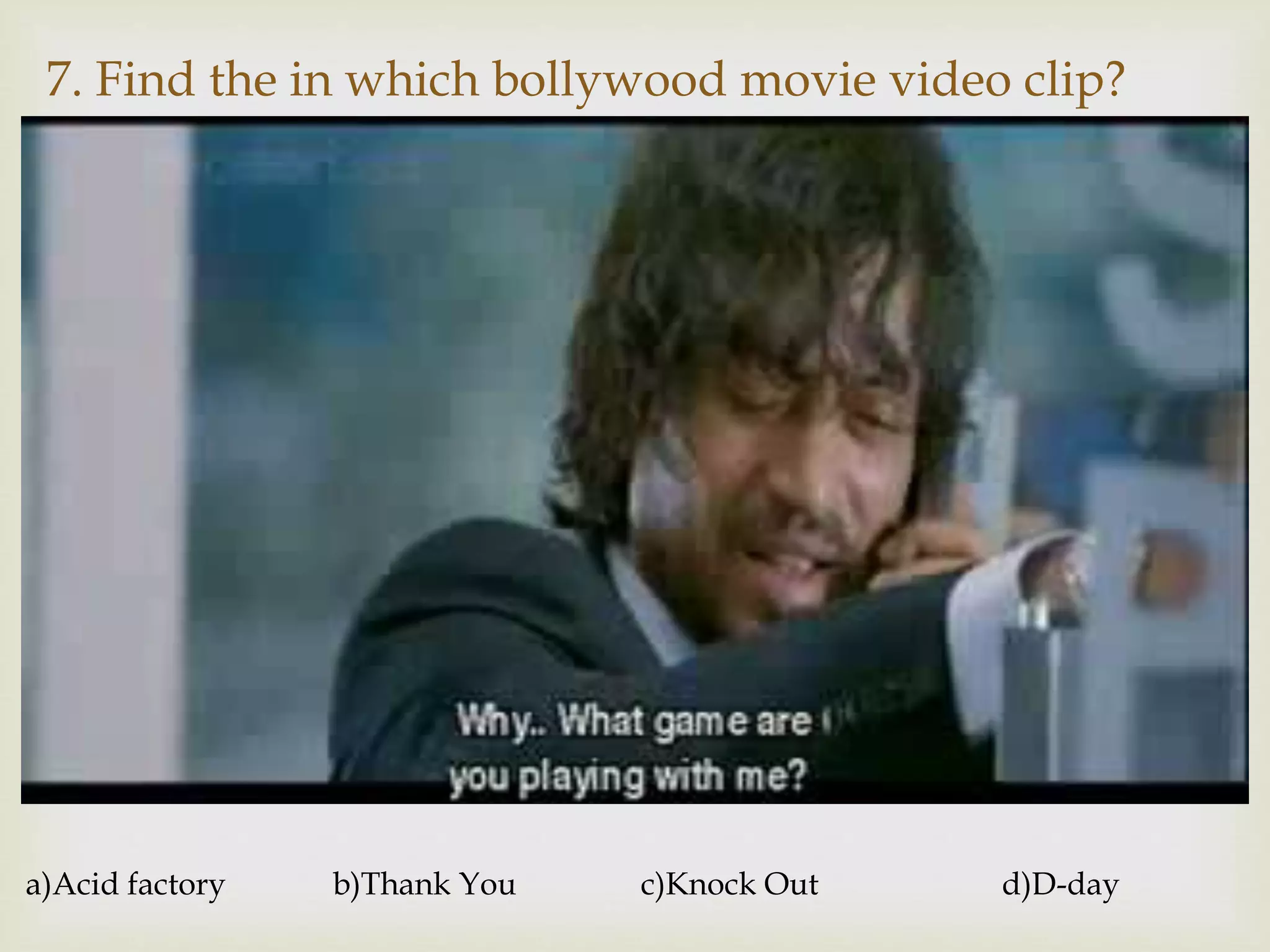 
7. Find the in which bollywood movie video clip?
a)Acid factory b)Thank You c)Knock Out d)D-day
 