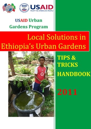 Local Solutions in
Ethiopia’s Urban Gardens
USAID Urban
Gardens Program
TIPS &
TRICKS
HANDBOOK
2011
 
