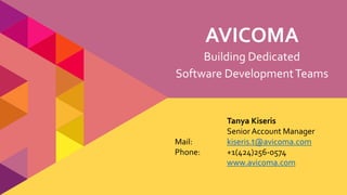 Building Dedicated
Software DevelopmentTeams
Tanya Kiseris
Senior Account Manager
Mail: kiseris.t@avicoma.com
Phone: +1(424)256-0574
www.avicoma.com
AVICOMA
 