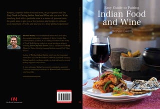 Michael Swamy
www.ombooksinternational.com
EasyGuidetoPairingIndianFoodandWineMichaelSwamy
Surprise, surprise! Indian food and wine, do go together and The
Easy Guide to Pairing Indian Food and Wine tells you how. While
matching food with a particular wine is a matter of personal taste,
the guide aims to give you a few pointers, and recipes, to enhance
your enjoyment of both, and lead you to a truly spirited experience!
Michael Swamy is an accomplished Indian chef, food stylist,
photographer and writer. A graduate of the Le Cordon Bleu
Culinary School, London, he is a leading consultant in the world
of Food Media having worked on several prestigious projects
including MasterChef India Seasons 1 and 2, and directed Vikas@
Home, for Yahoo Lifestyle featuring Michelin-starred Chef Vikas
Khanna.
Author of The East Indian Kitchen which won the Gourmand
Award 2011-12 in the Best Indian Cookbook (Technical) category,
Michael regularly contributes articles on food and travel to several
leading magazines and websites.
A wine enthusiast, Michael has recently concluded a successful
7-city tour conducting workshops on Wine in Food in association
with Nine Hills.
www.michaelswamy.com
Easy Guide to Pairing
Indian Food
and Wine
 