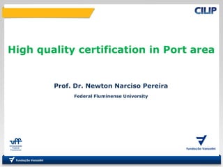 Prof. Dr. Newton Narciso Pereira
Federal Fluminense University
High quality certification in Port area
 
