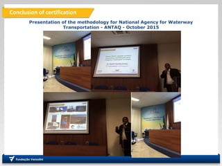 Conclusion of certification
Presentation of the methodology for National Agency for Waterway
Transportation - ANTAQ - October 2015
 