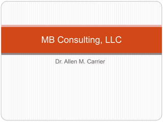 Dr. Allen M. Carrier
MB Consulting, LLC
 