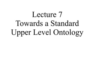Lecture 7 Towards a Standard Upper Level Ontology 