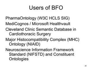 Users of BFO PharmaOntology (W3C HCLS SIG) MediCognos / Microsoft Healthvault Cleveland Clinic Semantic Database in Cardiothoracic Surgery Major Histocompatibility Complex (MHC) Ontology (NIAID) Neuroscience Information Framework Standard (NIFSTD) and Constituent Ontologies 