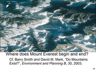 Where does Mount Everest begin and end? Cf. Barry Smith and David M. Mark, “Do Mountains Exist?”,  Environment and Planning B , 30, 2003. 
