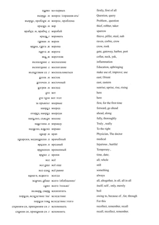 първо во-первых               firstly, first of all
                  въпро с .м вопрос /спрашив ать/   Question, query
         въпро с, проблем .м вопрос, проблема       Problem , question
                  крадец .м вор                     thief, robber, taker
        врабе ц .м, врабче .с воробей               sparrow
                    крада .г воровать               thieve, pilfer, steal, nab
                  гарван .м ворон                   raven, corbie, crow
             врана, гарга .ж ворона                 crow, rook
                   порта .ж ворота                  gate, gateway, harbor, port
                      яка .ж воротник               collar, neck, yak,
              възпаление .с воспаление              inflammation
              възпитание .с воспитание              Education, upbringing
            възползвам се .г воспользоваться        make use of, improve; use
                    изток .м восток                 east; Orient
                  източен .п восточный              east, eastern
                   изгрев .м восход                 sunrise; uprise, rise, rising
                        ето вот                     here
                    ето този вот этот               here
                 за пръвпът впервые                 first, for the first time
                     напре д вперед                 forward, go ahead
             отпред, напред впереди                 ahead, along
           напълно, съвсем вполне                   fully, thoroughly
                наистина .н вправду                 Truly , really
            надясно, вдя сно вправо                 To the right
                    лекар .м врач                   Physician, The doctor
   лекарски, медицински .п врачебный                medical
                   вреден .п вредный                Injurious , hurtful
                  временен временный                Temporary ,
                    време .с время                  time, date;
                        все всё                     all; whole
                    все още всё еще                 still
                   все едно всё равно               something
           винаги, всякога   всегда                 always
               всичко, общо всего /обобщение/       all, altogether, in all, all in all
                       само всего /только/          itself; self , only, merely
              възваря, сваря вскипятить             boil
     поради, всле дствие /на/ вследствие            owing to, because of , for, through
                поради това вследствие этого        For this
спомням си, припомням си .г вспоминать              recollect, remember, recall
  спомня си, припомня си .г вспомнить               recall, recollect, remember.
 