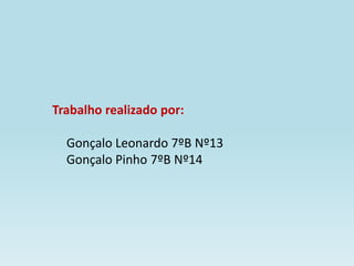 Trabalho realizado por:

  Gonçalo Leonardo 7ºB Nº13
  Gonçalo Pinho 7ºB Nº14
 