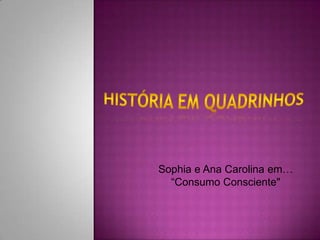 Sophia e Ana Carolina em…
  “Consumo Consciente"
 