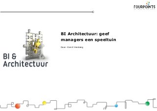 BI Architectuur: geef
managers een speeltuin
Door: Gerrit Versteeg
 