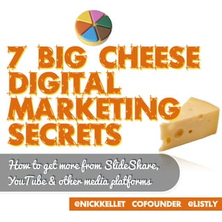 7 BIG cHEESE
DIGITAL
Marketing
Secrets
@NickKellet Cofounder @Listly
How to get more from SlideShare,
YouTube & other media platforms
 
