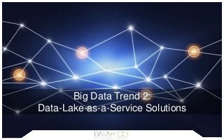 Big Data Trend 2:
Data-Lake-as-a-Service Solutions
 