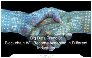 Big Data Trend 3:
Blockchain Will Become Accepted in Different
Industries
 