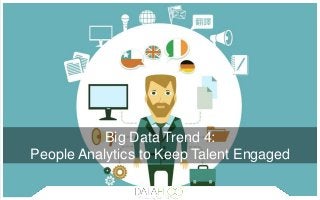 Big Data Trend 4:
People Analytics to Keep Talent Engaged
 