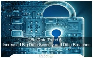 Big Data Trend 6:
Increased Big Data Security and Data Breaches
 