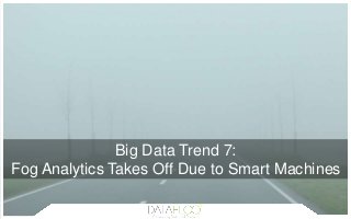 Big Data Trend 7:
Fog Analytics Takes Off Due to Smart Machines
 