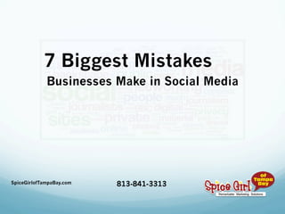 7 Biggest Mistakes
Businesses Make in Social Media
SpiceGirlofTampaBay.com 813-841-3313
 