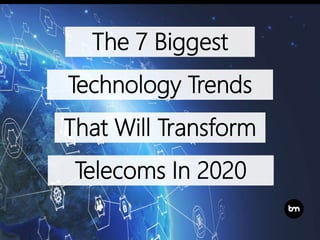 The 7 Biggest
That Will Transform
Telecoms In 2020
Technology Trends
 