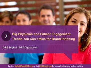 Big Physician and Patient Engagement
Trends You Can’t Miss for Brand Planning
DRG Digital | DRGDigital.com
Contact Digital@TeamDRG.com or visit DRGDigital.com for more physician and patient insights
7
 