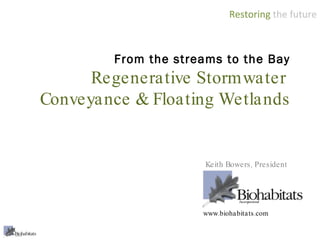 From the streams to the Bay Regenerative Stormwater  Conveyance & Floating Wetlands Keith Bowers, President www.biohabitats.com 
