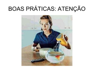 BOAS PRÁTICAS: ATENÇÃO
 