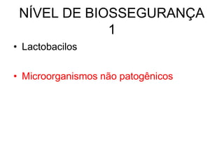NÍVEL DE BIOSSEGURANÇA
1
• Lactobacilos
• Microorganismos não patogênicos
 