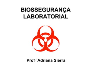 BIOSSEGURANÇA
 LABORATORIAL




 Profº Adriana Sierra
 