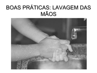 BOAS PRÁTICAS: LAVAGEM DAS
           MÃOS
 