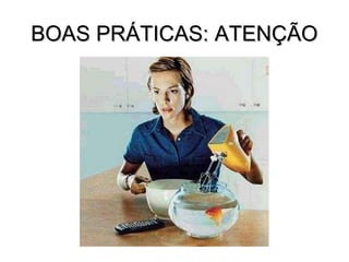 BOAS PRÁTICAS: ATENÇÃO
 