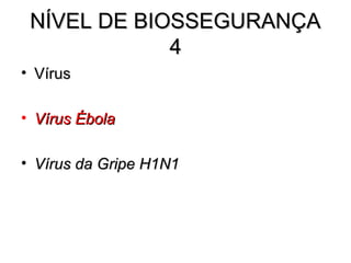NÍVEL DE BIOSSEGURANÇA
             4
• Vírus

• Vírus Ébola

• Vírus da Gripe H1N1
 