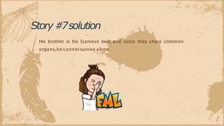 Story#7solution
His brother is his Siamese twin, and since they share common
organs,he cannotsurvive alone.
 