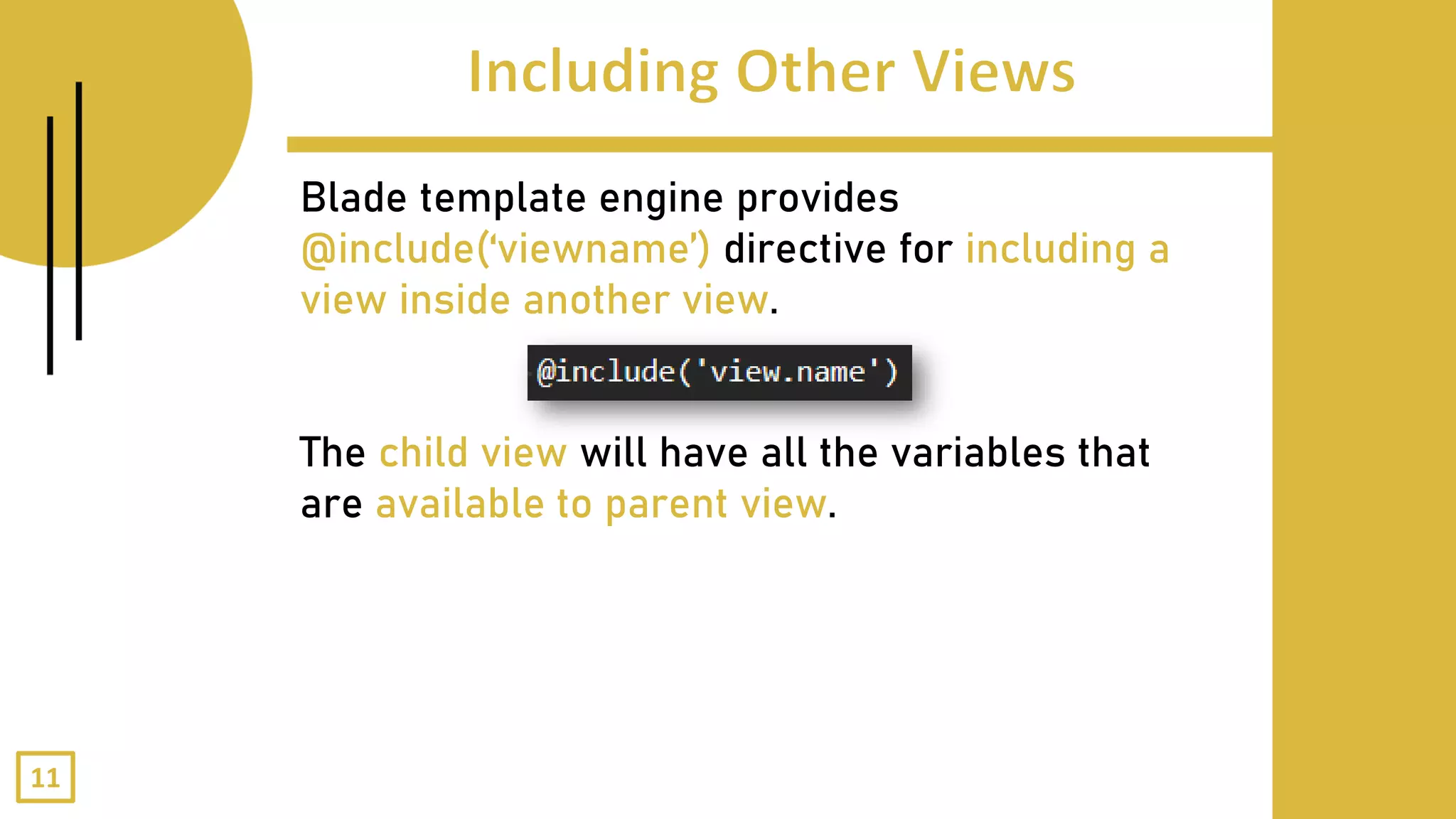 Blade template engine provides
@include(‘viewname’) directive for including a
view inside another view.
The child view will have all the variables that
are available to parent view.
11
 