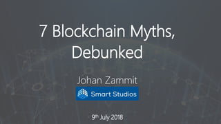 9th July 2018
7 Blockchain Myths,
Debunked
Johan Zammit
 