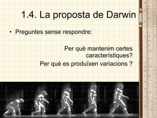 1.4. La proposta de Darwin Preguntes sense respondre: Per què mantenim certes característiques? Per què es produïxen variacions ? 