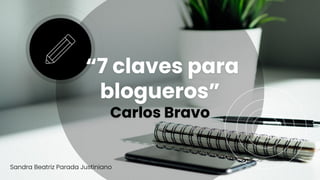 “7 claves para
blogueros”
Carlos Bravo
 