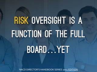 risk oversight is a
function of the full
Board…yet
NACD	
  DIRECTOR’S	
  HANDBOOK	
  SERIES	
  2014	
  EDITION	
  
 