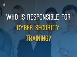 who is responsible for
cyber security
training?
4
 
