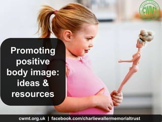 cwmt.org.uk | @charliewtrust InOurHands.com | @pookyh
Promoting
positive
body image:
ideas &
resources
cwmt.org.uk | facebook.com/charliewallermemorialtrust
 