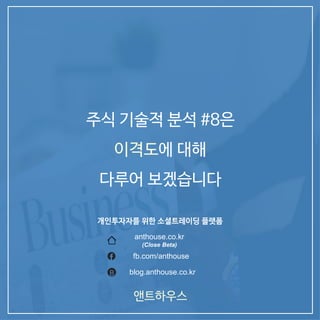 앤트하우스
주식 기술적 분석 #8은
이격도에 대해
다루어 보겠습니다
개인투자자를 위한 소셜트레이딩 플랫폼
anthouse.co.kr
(Close Beta)
blog.anthouse.co.krB
fb.com/anthouse
 