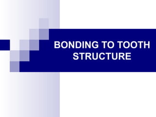BONDING TO TOOTH
STRUCTURE
 