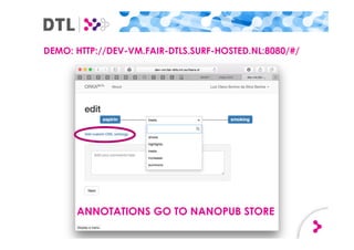 DEMO: HTTP://DEV-VM.FAIR-DTLS.SURF-HOSTED.NL:8080/#/
ANNOTATIONS GO TO NANOPUB STORE
 