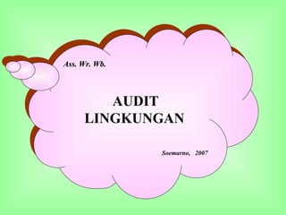 Ass. Wr. Wb.Ass. Wr. Wb.
AUDIT
LINGKUNGAN
Soemarno, 2007
Ass. Wr. Wb.Ass. Wr. Wb.
AUDIT
LINGKUNGAN
Soemarno, 2007
 