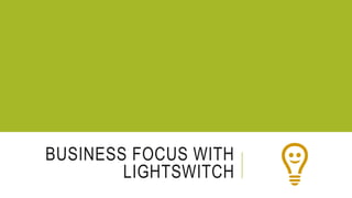 BUSINESS FOCUS WITH 
LIGHTSWITCH 
 