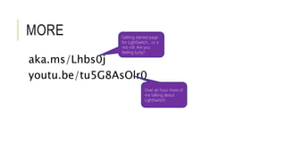 MORE 
Getting started page 
for LightSwitch… or a 
rick roll. Are you 
feeling lucky? 
aka.ms/Lhbs0j 
youtu.be/tu5G8AsOlr0 
Over an hour more of 
me talking about 
LightSwitch! 
 