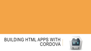 BUILDING HTML APPS WITH 
CORDOVA 
 